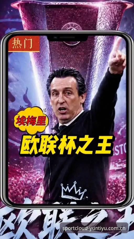 欧联杯夺冠深度解析：埃梅里封神之路与云体育平台赛事洞察指南